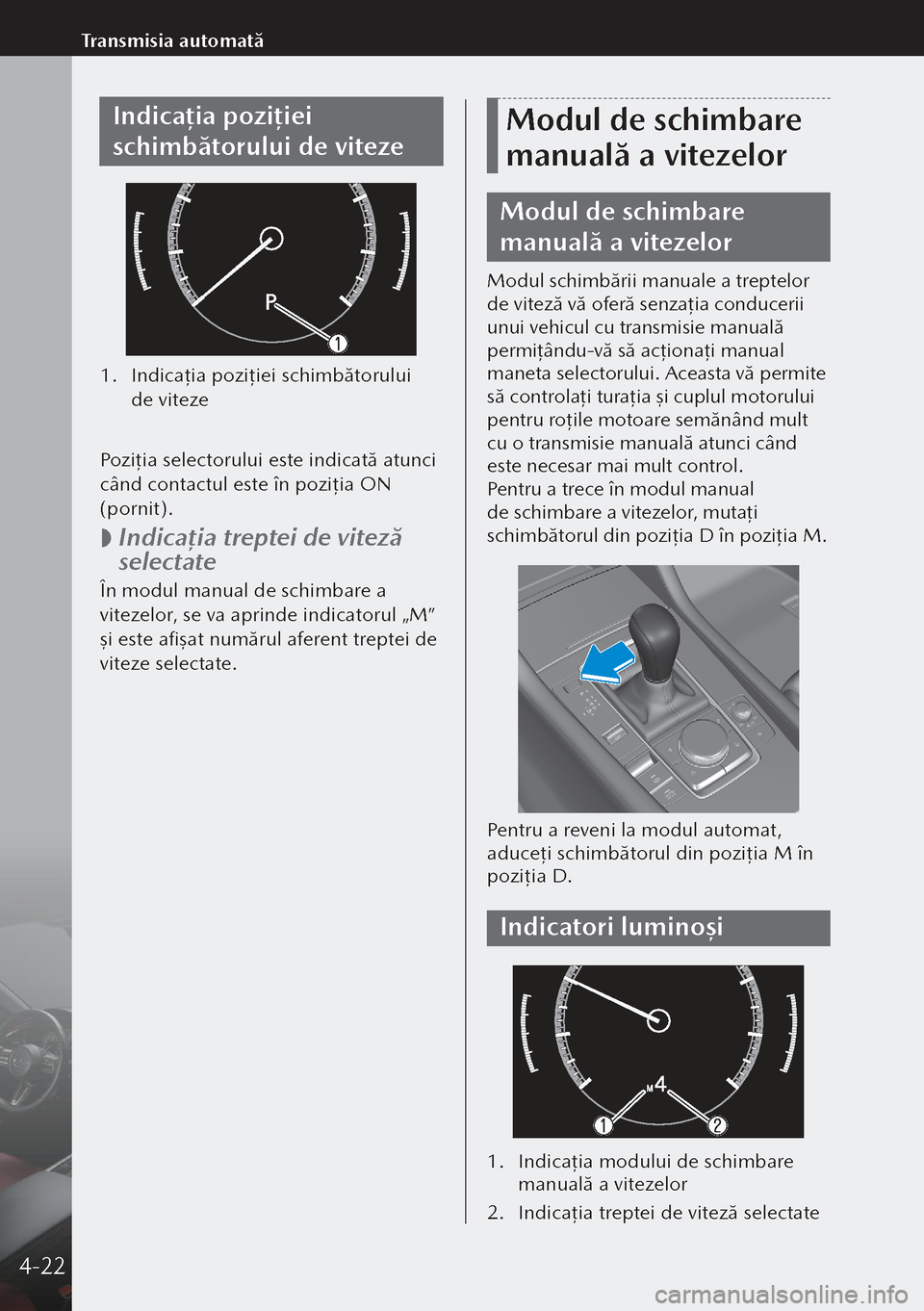 MAZDA MODEL 3 HATCHBACK 2019 Manualul de utilizare (in Romanian) Indicația poziț iei
schimbătorului de viteze
1. Indicaţia poziţiei schimbătorului
de viteze
Poziţia selectorului este indicată atunci
când contactul este în poziţia ON
(pornit).
MAZDA MODEL 3 HATCHBACK 2019 Manualul de utilizare (in Romanian) Indicația poziț iei
schimbătorului de viteze
1. Indicaţia poziţiei schimbătorului
de viteze
Poziţia selectorului este indicată atunci
când contactul este în poziţia ON
(pornit).
