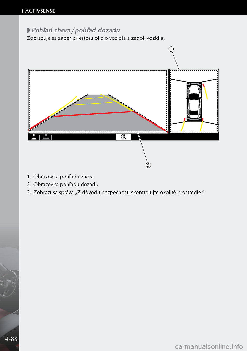 MAZDA MODEL 3 HATCHBACK 2019  Užívateľská príručka (in Slovak)  
 Pohľad zhora/pohľad dozadu
Zobrazuje sa záber priestoru okolo vozidla a zadok vozidla.
1.
 Obrazovka pohľadu zhora
2.  Obrazovka pohľadu dozadu
3.  Zobrazí sa správa „Z dôvodu bezpečn
