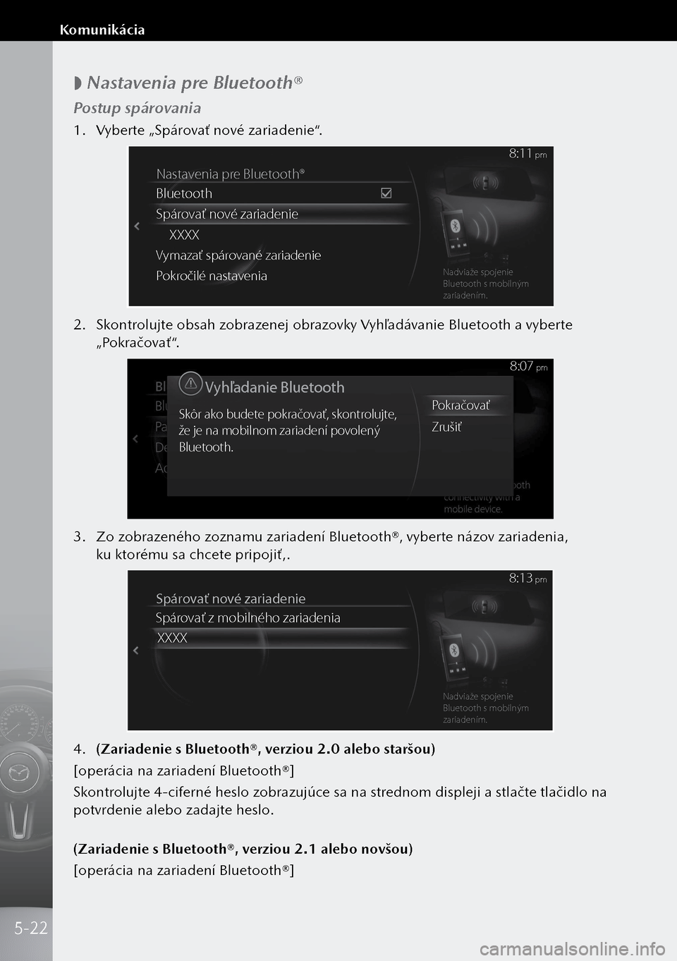 MAZDA MODEL 3 HATCHBACK 2019  Užívateľská príručka (in Slovak)  
 Nastavenia pre Bluetooth®
Postup spárovania
1.
 Vyberte „Spárovať nové zariadenie“.
Nastavenia pr e Bluetooth®
Bluetooth
Spár ova\f nové zariadenie\á
\b\b\b\b
Vymaza\f spár ované z