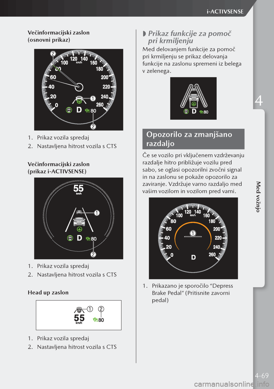 MAZDA MODEL 3 HATCHBACK 2019  Priročnik za lastnika (in Slovenian) Večinformacijski zaslon 
(osnovni prikaz)
1. Prikaz vozila spredaj
2.  Nastavljena hitrost vozila s CTS
Večinformacijski zaslon 
(prikaz i-ACTIVSENSE)
1.  Prikaz vozila spredaj
2.  Nastavljena hit