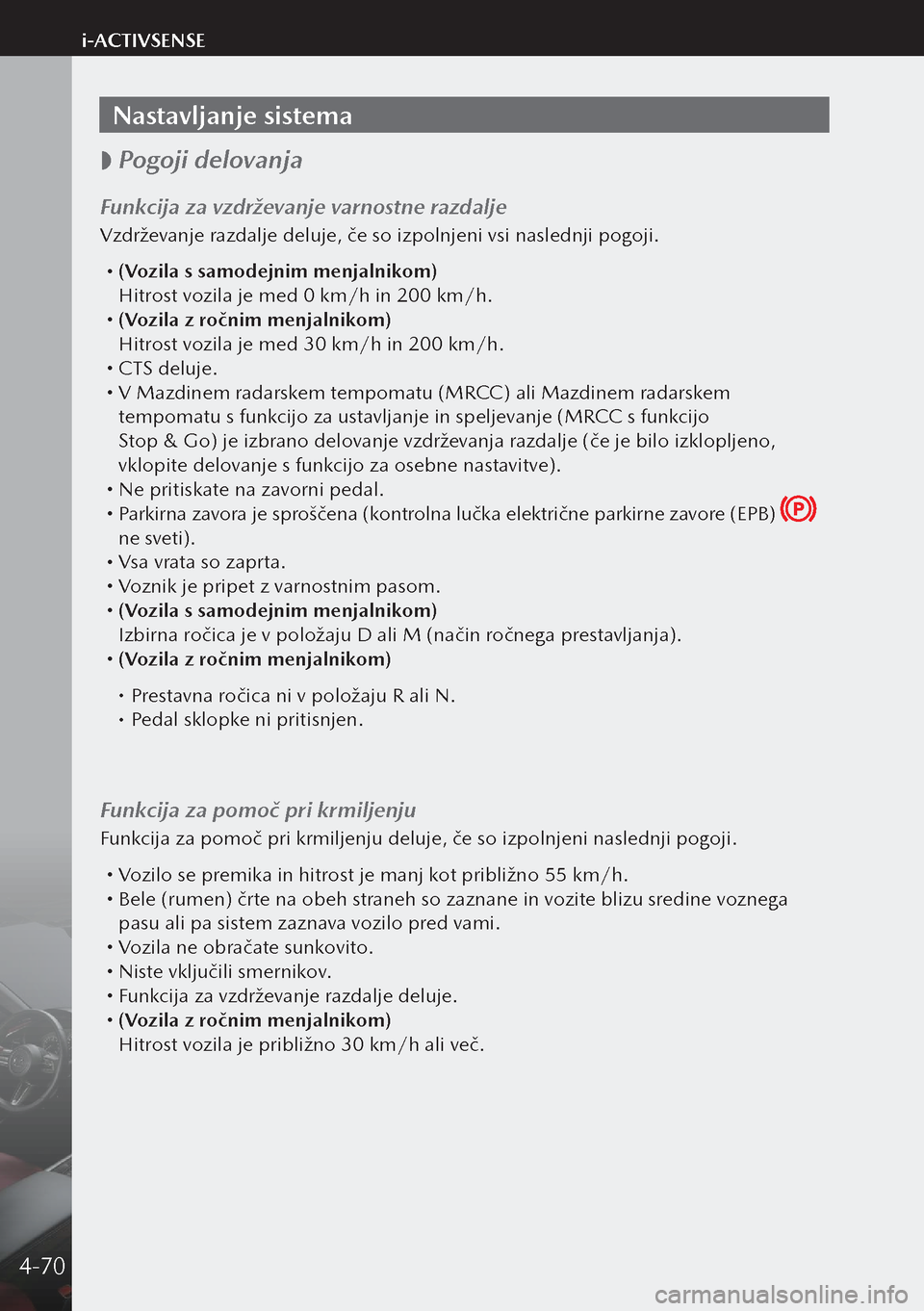 MAZDA MODEL 3 HATCHBACK 2019  Priročnik za lastnika (in Slovenian) Nastavljanje sistema
 
 Pogoji delovanja
Funkcija za vzdrževanje varnostne razdalje
Vzdrževanje razdalje deluje, če so izpolnjeni vsi naslednji pogoji.
 
(Vozila s samodejnim menjalnikom)
  Hi