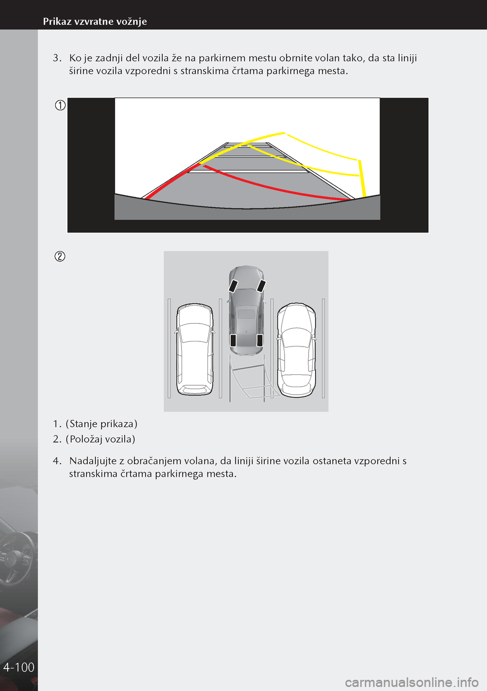 MAZDA MODEL 3 HATCHBACK 2019  Priročnik za lastnika (in Slovenian) 3. Ko je zadnji del vozila že na parkirnem mestu obrnite volan tako, da sta liniji 
širine vozila vzporedni s stranskima črtama parkirnega mesta.
 
1.  (Stanje prikaza)
2.  (Položaj vozila)
4.  Na