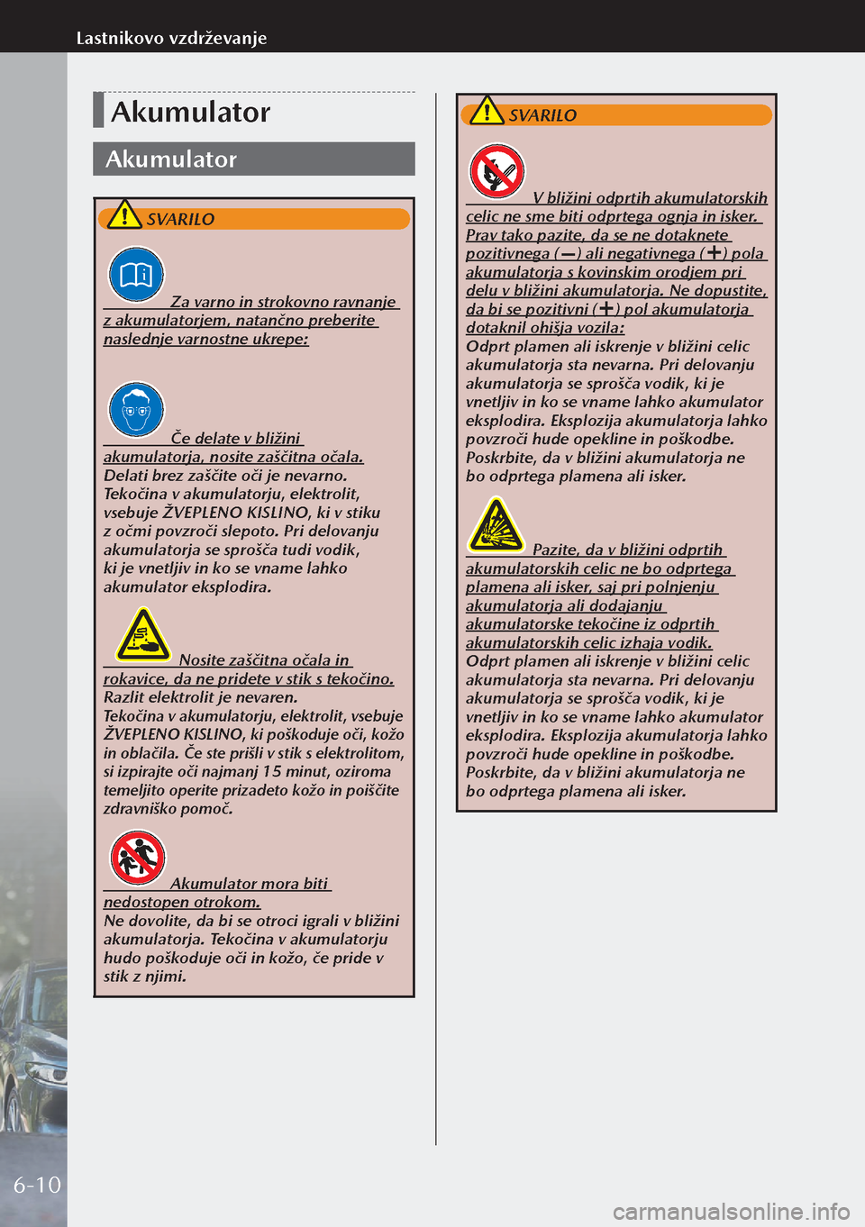 MAZDA MODEL 3 HATCHBACK 2019 Priročnik za lastnika (in Slovenian) Akumulator
Akumulator
SVARILO
Za varno in strokovno ravnanje
z akumulatorjem, natančno preberite
naslednje varnostne ukrepe:
Če delate v bližini
akumulatorja, no MAZDA MODEL 3 HATCHBACK 2019 Priročnik za lastnika (in Slovenian) Akumulator
Akumulator
SVARILO
Za varno in strokovno ravnanje
z akumulatorjem, natančno preberite
naslednje varnostne ukrepe:
Če delate v bližini
akumulatorja, no
