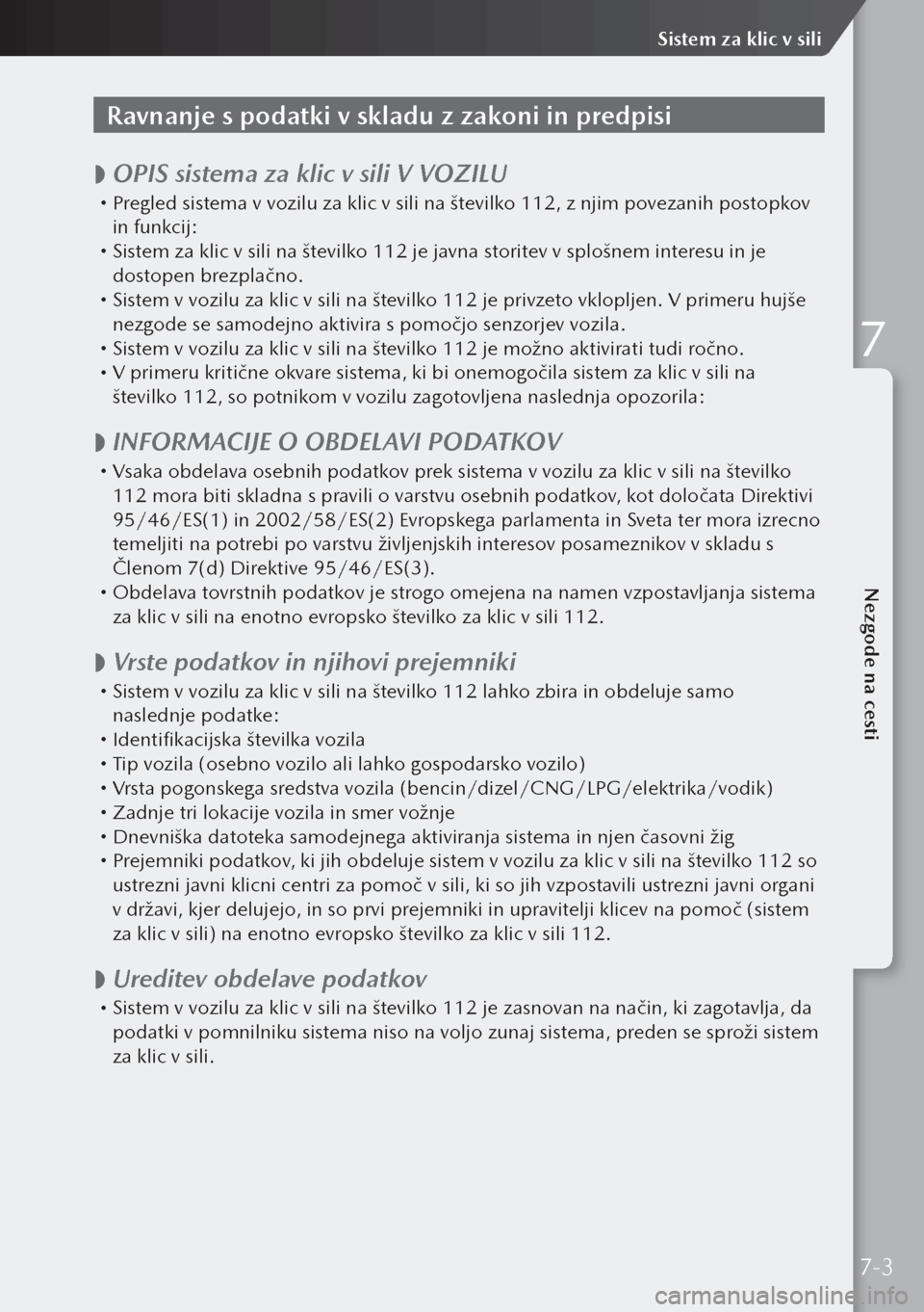 MAZDA MODEL 3 HATCHBACK 2019  Priročnik za lastnika (in Slovenian) Ravnanje s podatki v skladu z zakoni in predpisi
 
 OPIS sistema za klic v sili V VOZILU 
Pregled sistema v vozilu za klic v sili na številko 112, z njim povezanih postopkov 
in funkcij:
 Sis