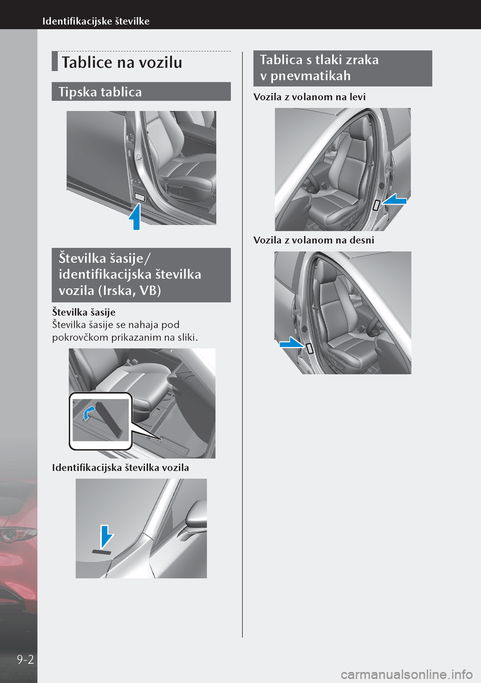 MAZDA MODEL 3 HATCHBACK 2019  Priročnik za lastnika (in Slovenian) Tablice na vozilu
Tipska tablica
Številka šasije/
identifikacijska številka 
vozila (Irska, VB)
Številka šasije
Številka šasije se nahaja pod 
pokrovčkom prikazanim na sliki.
Identifikacijska 