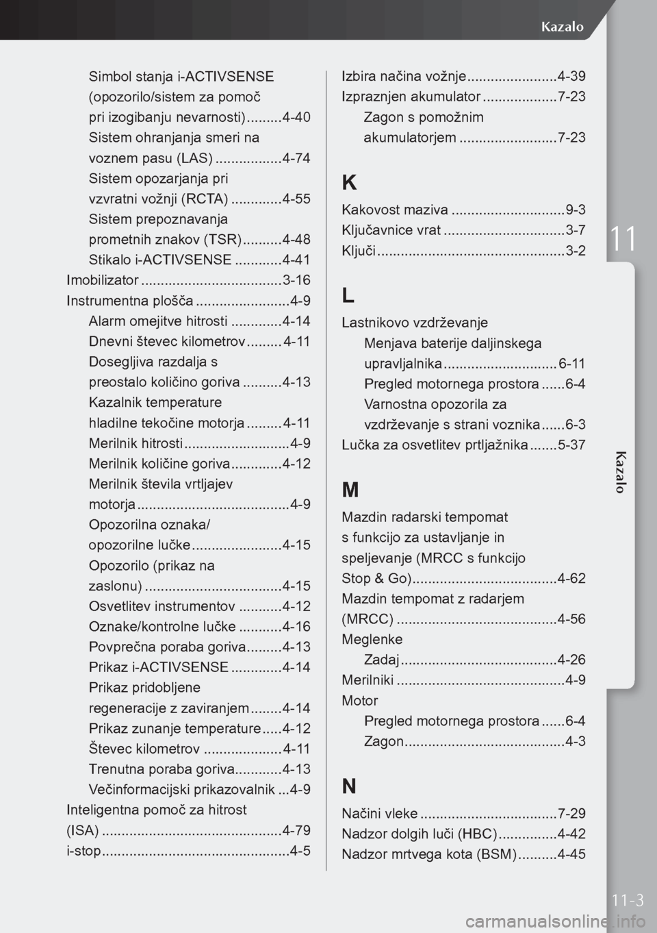 MAZDA MODEL 3 HATCHBACK 2019 Priročnik za lastnika (in Slovenian) Simbol stanja i-ACTIVSENSE
(opozorilo/sistem za pomoč
pri izogibanju nevarnosti) .........4-40
Sistem ohranjanja smeri na
voznem pasu (LAS) .................4-74
Sistem opozarjanja pri
vzv MAZDA MODEL 3 HATCHBACK 2019 Priročnik za lastnika (in Slovenian) Simbol stanja i-ACTIVSENSE
(opozorilo/sistem za pomoč
pri izogibanju nevarnosti) .........4-40
Sistem ohranjanja smeri na
voznem pasu (LAS) .................4-74
Sistem opozarjanja pri
vzv