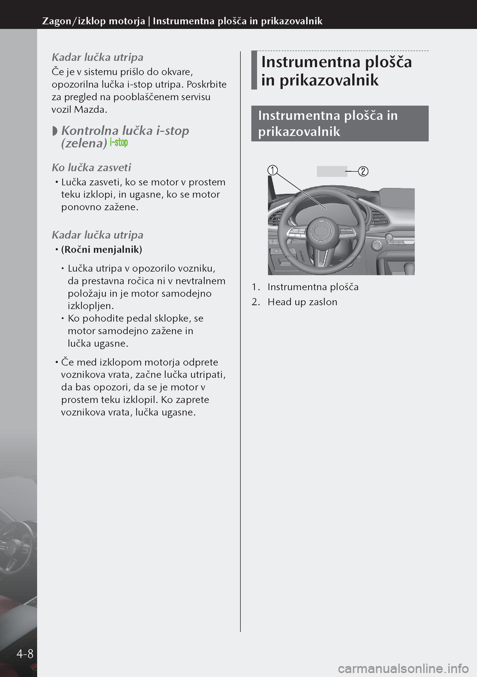MAZDA MODEL 3 HATCHBACK 2019  Priročnik za lastnika (in Slovenian) Kadar lučka utripa
Če je v sistemu prišlo do okvare, 
opozorilna lučka i-stop utripa. Poskrbite 
za pregled na pooblaščenem servisu 
vozil Mazda.
 
 Kontrolna lučka i-stop 
(zelena) 
Ko lučk