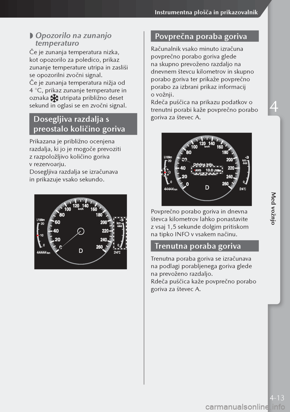 MAZDA MODEL 3 HATCHBACK 2019  Priročnik za lastnika (in Slovenian)  
 Opozorilo na zunanjo 
temperaturo
Če je zunanja temperatura nizka, 
kot opozorilo za poledico, prikaz 
zunanje temperature utripa in zasliši 
se opozorilni zvočni signal.
Če je zunanja tempe