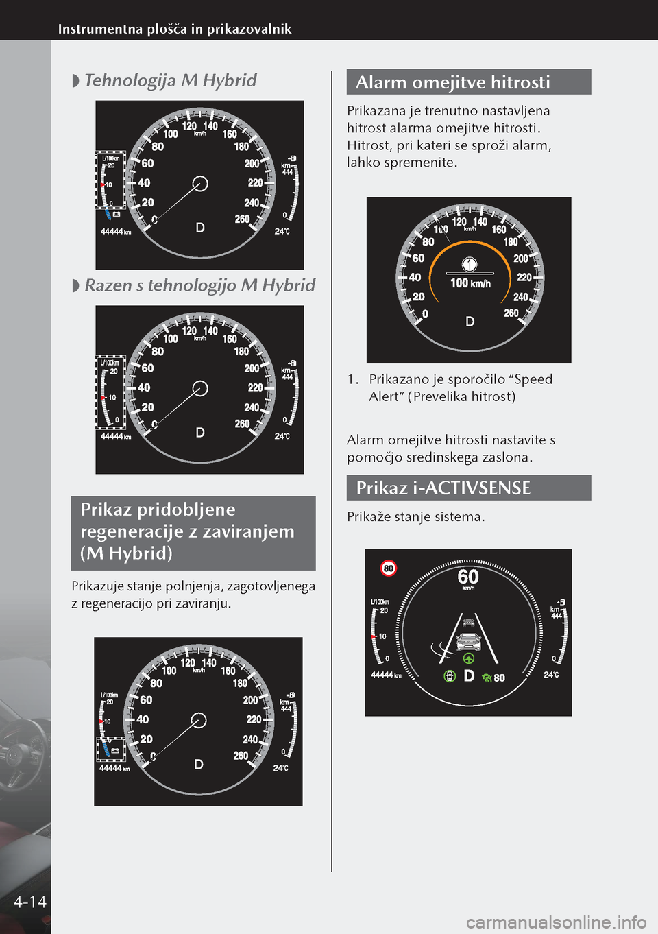 MAZDA MODEL 3 HATCHBACK 2019  Priročnik za lastnika (in Slovenian)  
 Tehnologija M Hybrid
 
 Razen s tehnologijo M Hybrid
Prikaz pridobljene 
regeneracije z zaviranjem 
(M Hybrid)
Prikazuje stanje polnjenja, zagotovljenega 
z regeneracijo pri zaviranju.
Alarm om