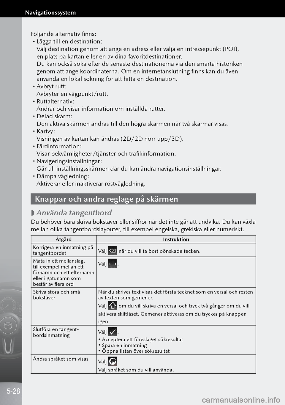 MAZDA MODEL 3 HATCHBACK 2019 Ägarmanual (in Swedish) Följande alternativ finns: Lägga till en destination:
Välj destination genom att ange en adress eller välja en intressepunkt (POI),
en plats på kartan eller en av dina favoritdestinationer.
MAZDA MODEL 3 HATCHBACK 2019 Ägarmanual (in Swedish) Följande alternativ finns: Lägga till en destination:
Välj destination genom att ange en adress eller välja en intressepunkt (POI),
en plats på kartan eller en av dina favoritdestinationer.