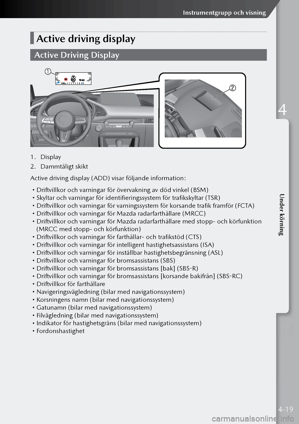 MAZDA MODEL 3 HATCHBACK 2019  Ägarmanual (in Swedish) Active driving display
Active Driving Display
1. Display
2.  Dammtåligt skikt
Active driving display (ADD) visar följande information:
	Driftvillkor och varningar för övervakning av död vinkel