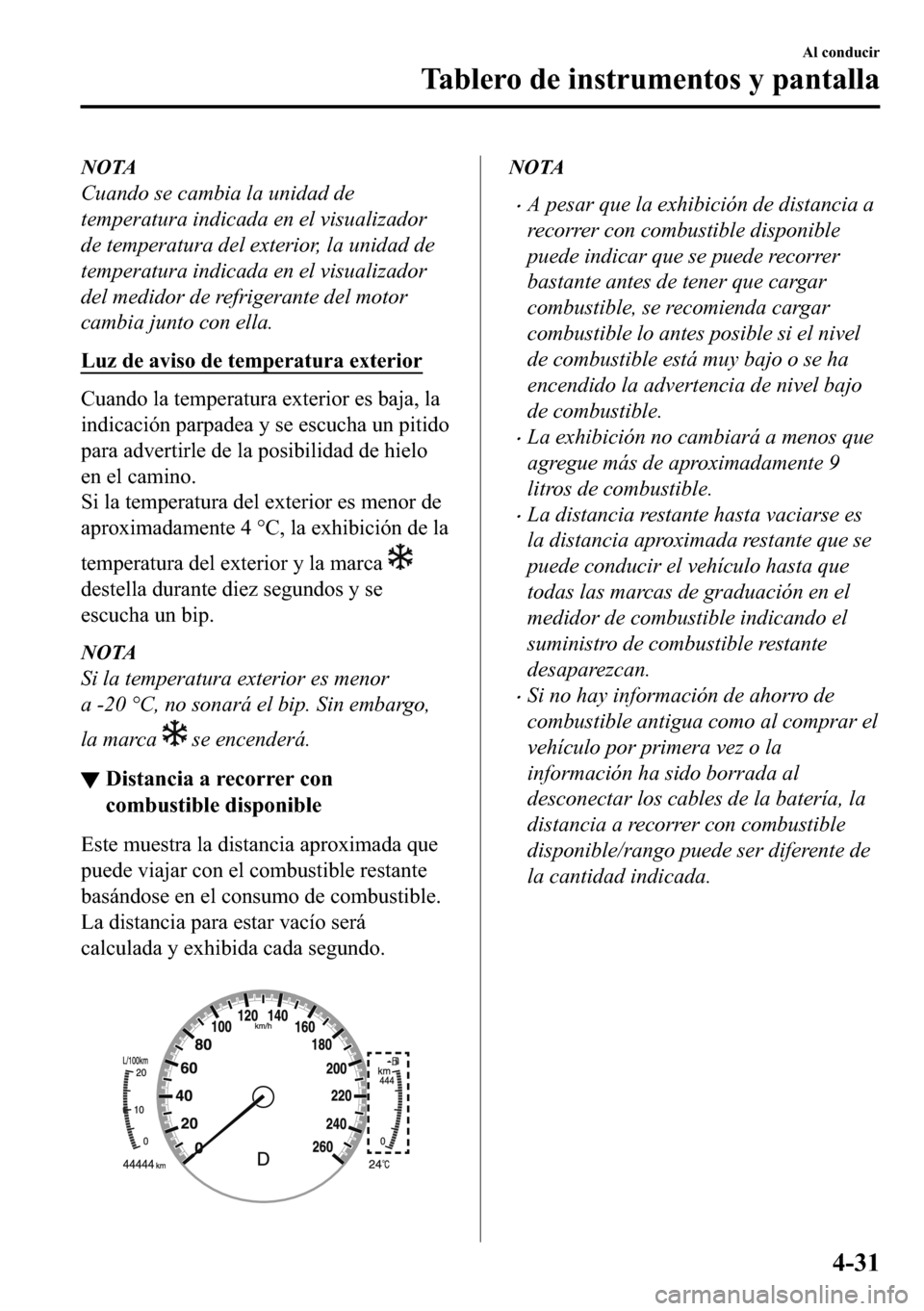 MAZDA MODEL 3 HATCHBACK 2018  Manual del propietario (in Spanish)  NOTA
Cuando se cambia la unidad de
temperatura indicada en el visualizador
de temperatura del exterior, la unidad de
temperatura indicada en el visualizador
del medidor de refrigerante del motor
cambi