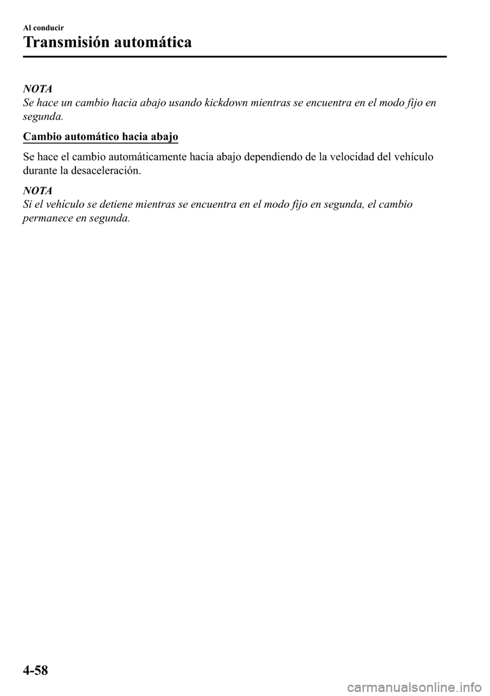 MAZDA MODEL 3 HATCHBACK 2018  Manual del propietario (in Spanish)  NOTA
Se hace un cambio hacia abajo usando kickdown mientras se encuentra en el modo fijo en
segunda.
�&�D�P�E�L�R��D�X�W�R�P�i�W�L�F�R��K�D�F�L�D��D�E�D�M�R
�6�H��K�D�F�H��H�O��F�D�P�E�L�R��D�X
