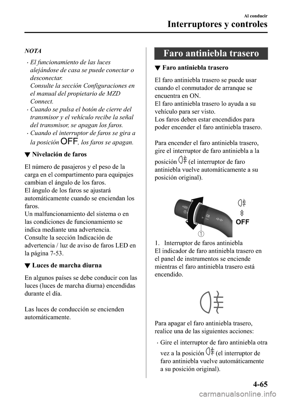 MAZDA MODEL 3 HATCHBACK 2018  Manual del propietario (in Spanish)  NOTA
�xEl funcionamiento de las luces
alejándose de casa se puede conectar o
desconectar.
Consulte la sección Configuraciones en
el manual del propietario de MZD
Connect.
�xCuando se pulsa el botón