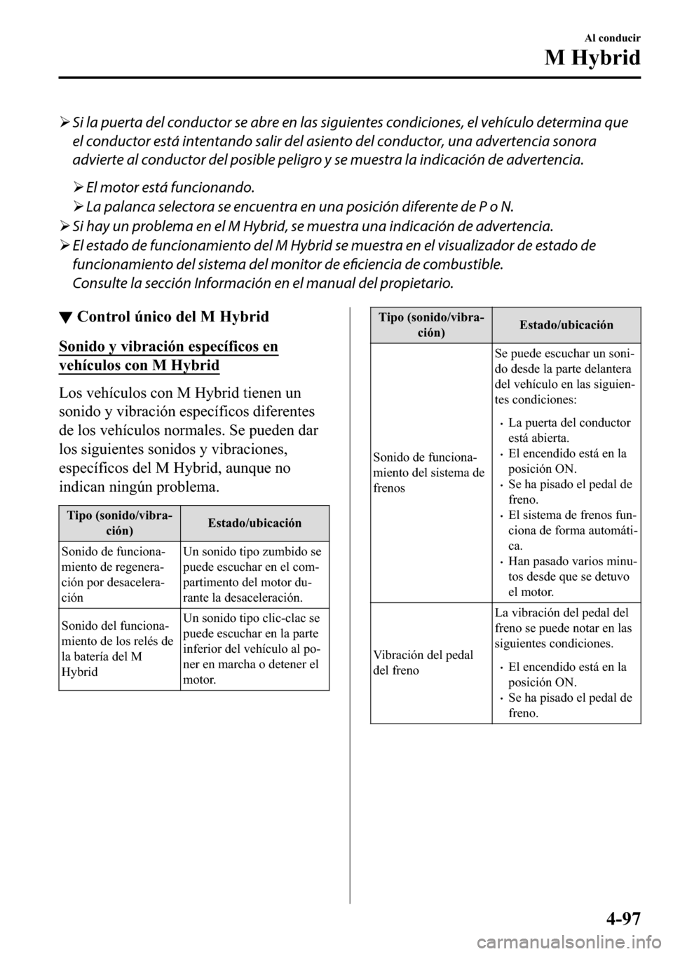 MAZDA MODEL 3 HATCHBACK 2018  Manual del propietario (in Spanish)  �¾Si la puerta del conductor se abre en las siguientes condiciones, el vehículo determina que
el conductor está intentando salir del asiento del conductor, una advertencia sonora
advierte al conduc