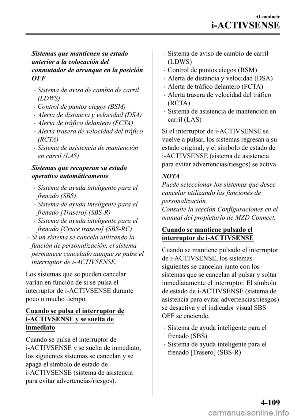 MAZDA MODEL 3 HATCHBACK 2018  Manual del propietario (in Spanish)  Sistemas que mantienen su estado
anterior a la colocación del
conmutador de arranque en la posición
OFF
�xSistema de aviso de cambio de carril
(LDWS)
�xControl de puntos ciegos (BSM)
�xAlerta de dis