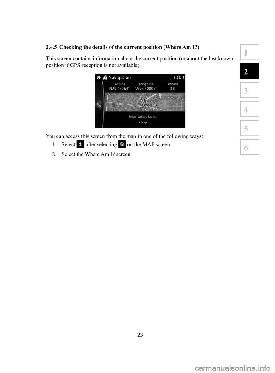 MAZDA MODEL 3 HATCHBACK 2017  Navigation Manual (in English) 23
1
2
3
4
5
6
2.4.5	 Checking	the	details	of	the	current	position	(Where	Am	I?)	
This screen contains information about the current position (or about the last known 
position if GPS reception is not