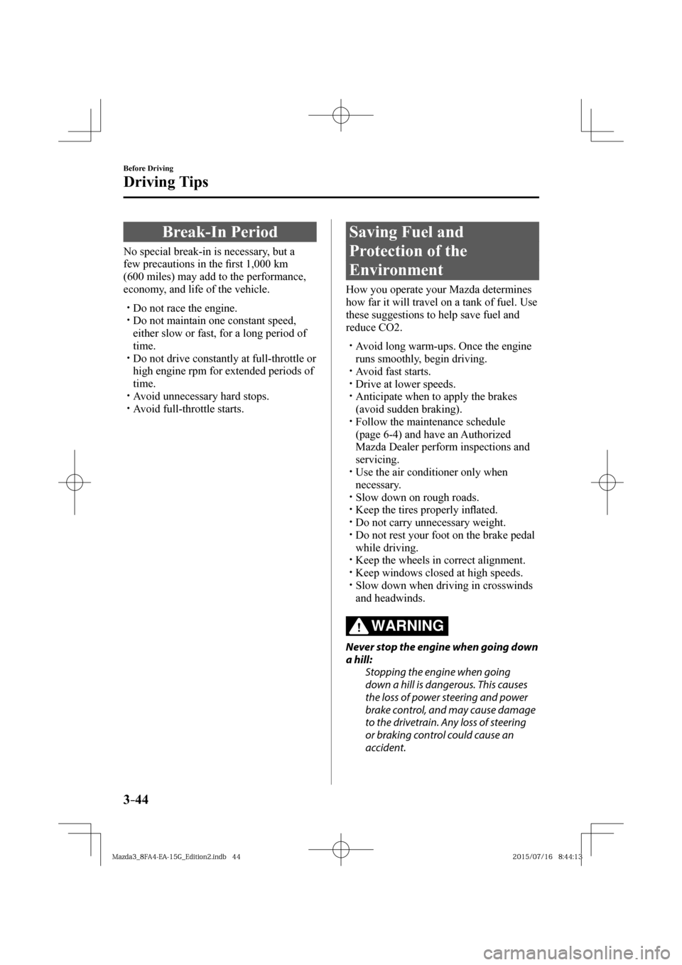 MAZDA MODEL 3 HATCHBACK 2016  Owners Manual (in English) 3–44
Before Driving
Driving Tips
      Break-In  Period
              No  special  break-in  is  necessary,  but  a 
few precautions in the �¿ rst 1,000 km 
(600 miles) may add to the performance, 