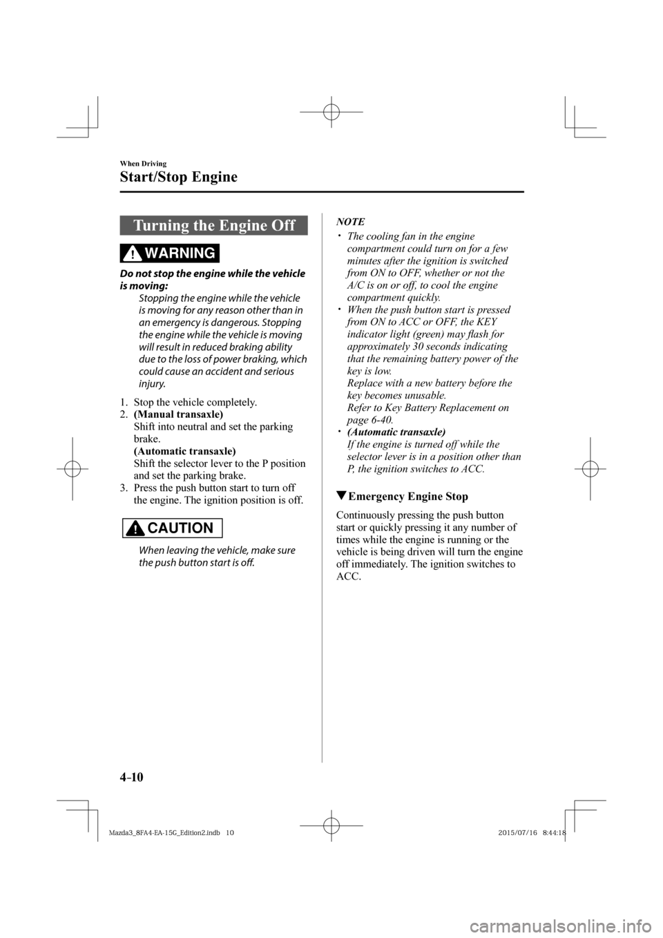 MAZDA MODEL 3 HATCHBACK 2016  Owners Manual (in English) 4–10
When Driving
Start/Stop Engine
 Turning the Engine Off
    WARNING 
  Do not stop the engine while the vehicle 
is moving:
  Stopping the engine while the vehicle 
is moving for any reason othe