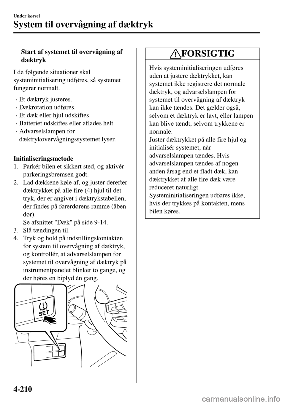 MAZDA MODEL 3 HATCHBACK 2016  Instruktionsbog (in Danish) tStart af systemet til overvågning af
dæktryk
I de følgende situationer skal
systeminitialisering udføres, så systemet
fungerer normalt.
•Et dæktryk justeres.
•Dækrotation udføres.
•Et d