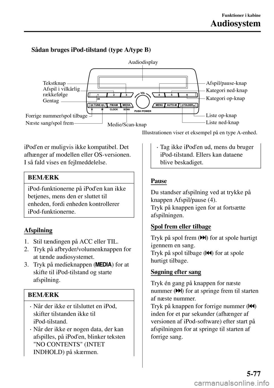 MAZDA MODEL 3 HATCHBACK 2016  Instruktionsbog (in Danish) tSådan bruges iPod-tilstand (type A/type B)
Medie/Scan-knapListe ned-knap Liste op-knap Afspil/pause-knap
Afspil i vilkårlig 
rækkefølge
GentagAudiodisplay
Tekstknap
Forrige nummer/spol tilbage
N