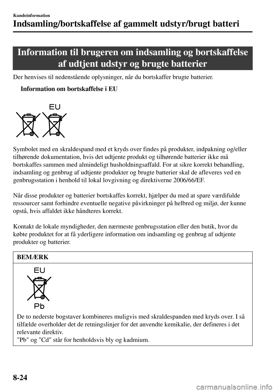 MAZDA MODEL 3 HATCHBACK 2016  Instruktionsbog (in Danish) Information til brugeren om indsamling og bortskaffelse
af udtjent udstyr og brugte batterier
Der henvises til nedenstående oplysninger, når du bortskaffer brugte batterier.
tInformation om bortskaf