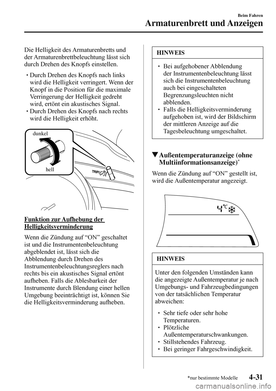 MAZDA MODEL 3 HATCHBACK 2016  Betriebsanleitung (in German) 4–31
Beim Fahren
Armaturenbrett und Anzeigen
*nur bestimmte Modelle
  Die Helligkeit des Armaturenbretts und 
der Armaturenbrettbeleuchtung lässt sich 
durch Drehen des Knopfs einstellen.
  � �
�