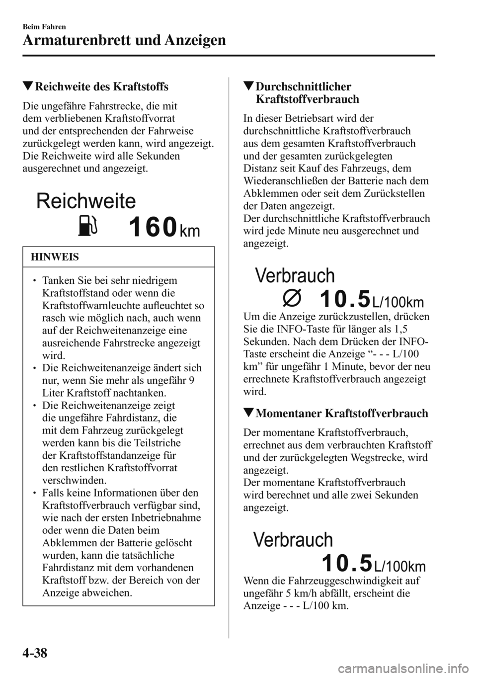 MAZDA MODEL 3 HATCHBACK 2016  Betriebsanleitung (in German) 4–38
Beim Fahren
Armaturenbrett und Anzeigen
 Reichweite des Kraftstoffs
            Die  ungefähre  Fahrstrecke,  die  mit 
dem verbliebenen Kraftstoffvorrat 
und der entsprechenden der Fahrweise 