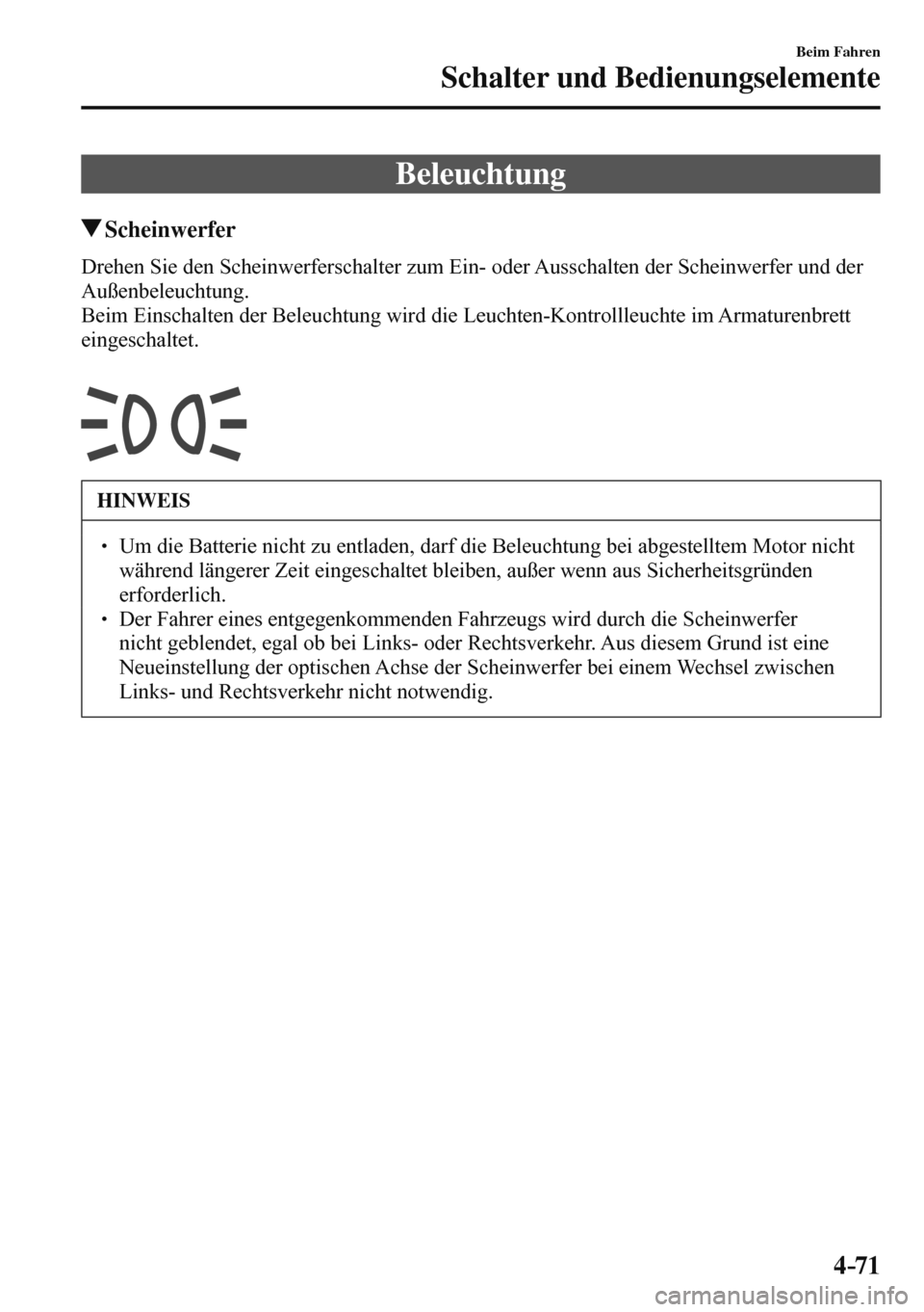 MAZDA MODEL 3 HATCHBACK 2016  Betriebsanleitung (in German) 4–71
Beim Fahren
Schalter und Bedienungselemente
      Beleuchtung
 Scheinwerfer
            Drehen  Sie  den  Scheinwerferschalter  zum  Ein-  oder  Ausschalten  der  Scheinwerfer  und  der 
Außen