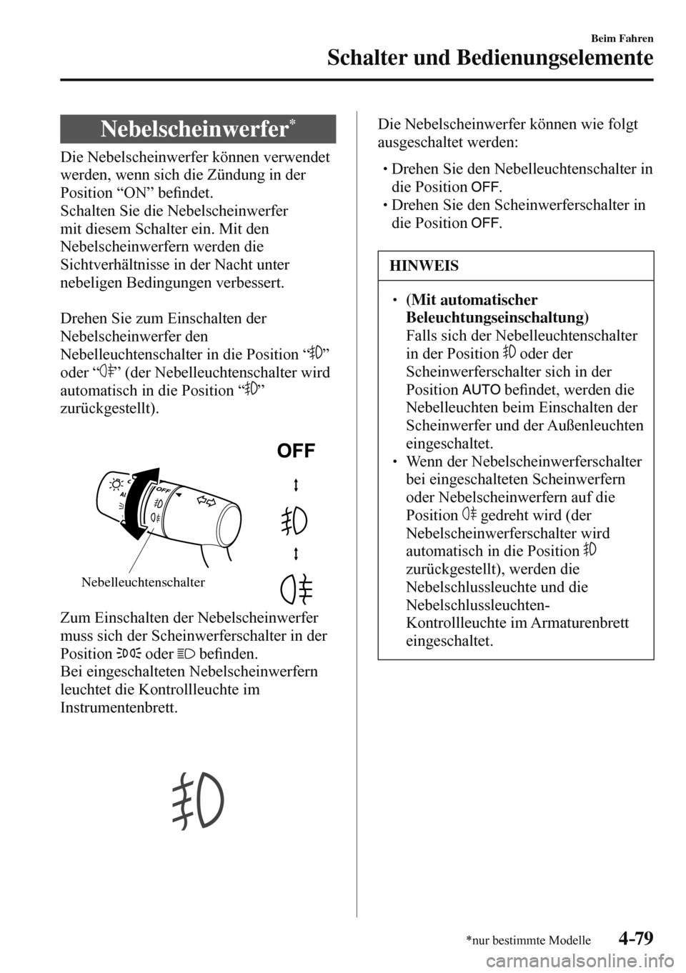 MAZDA MODEL 3 HATCHBACK 2016  Betriebsanleitung (in German) 4–79
Beim Fahren
Schalter und Bedienungselemente
*nur bestimmte Modelle
 Nebelscheinwerfer *
            Die  Nebelscheinwerfer  können  verwendet 
werden, wenn sich die Zündung in der 
Position 