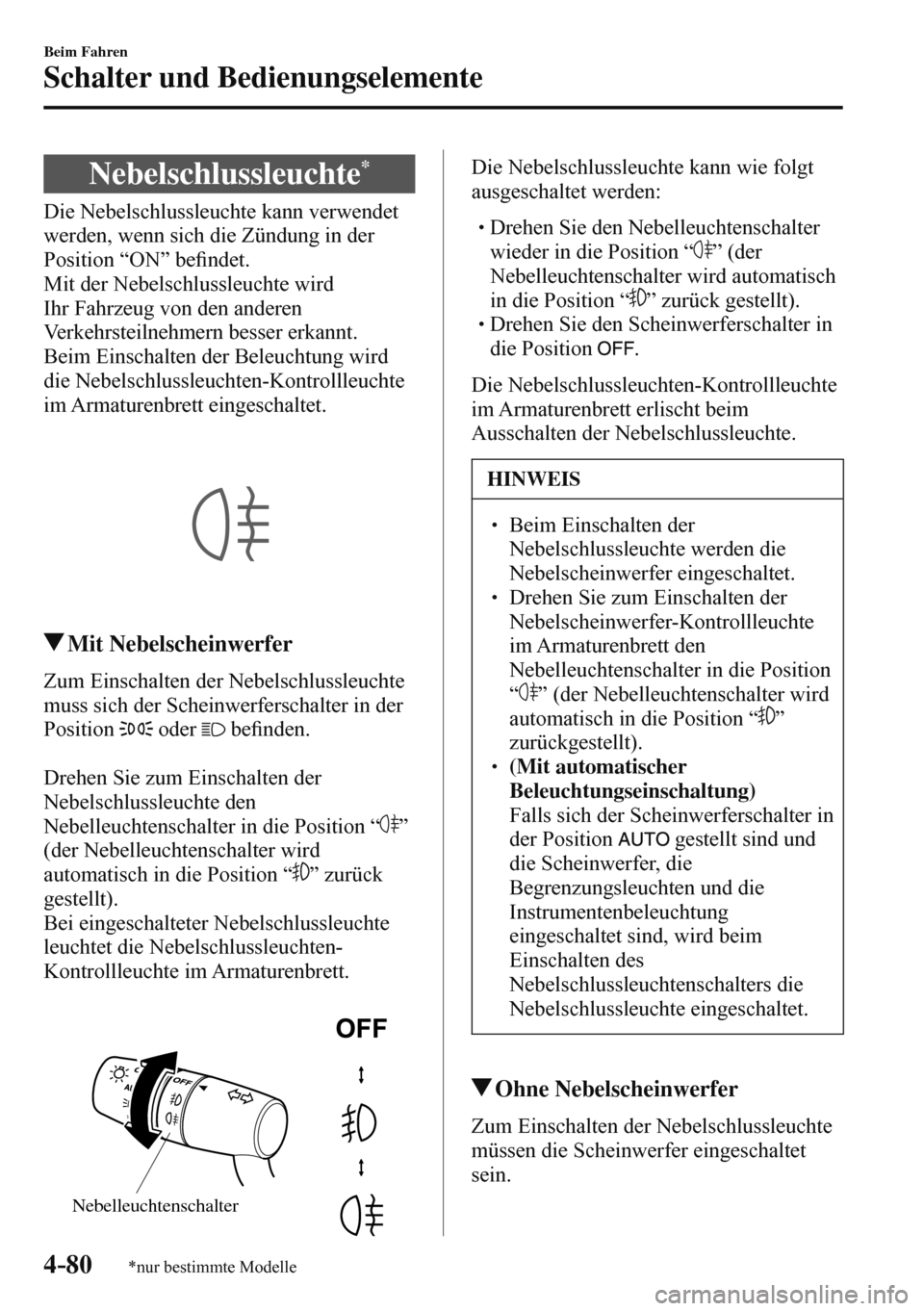 MAZDA MODEL 3 HATCHBACK 2016  Betriebsanleitung (in German) 4–80
Beim Fahren
Schalter und Bedienungselemente
*nur bestimmte Modelle
 Nebelschlussleuchte *
            Die  Nebelschlussleuchte  kann  verwendet 
werden, wenn sich die Zündung in der 
Position 