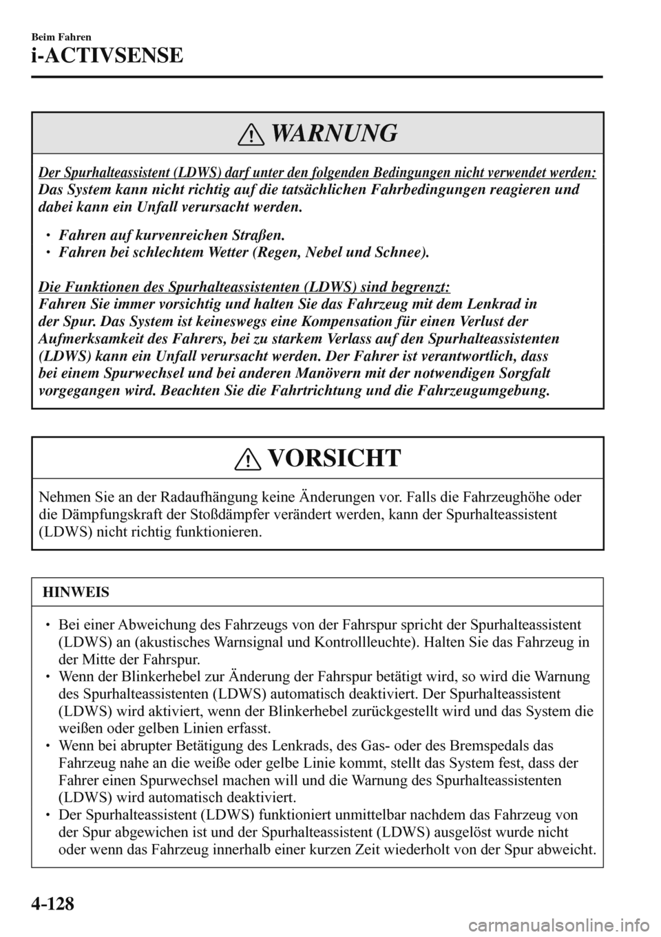 MAZDA MODEL 3 HATCHBACK 2016  Betriebsanleitung (in German) 4–128
Beim Fahren
i-ACTIVSENSE
 WARNUNG
 Der Spurhalteassistent (LDWS) darf unter den folgenden Bedingungen nicht verwendet werden: 
 Das System kann nicht richtig auf die tatsächlichen Fahrbedingu