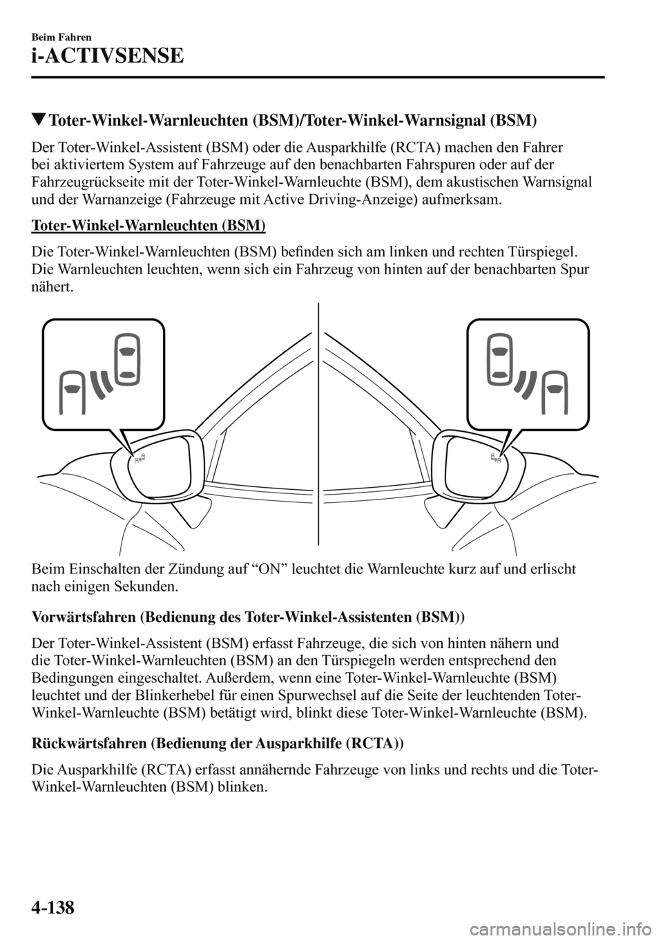 MAZDA MODEL 3 HATCHBACK 2016  Betriebsanleitung (in German) 4–138
Beim Fahren
i-ACTIVSENSE
 Toter-Winkel-Warnleuchten (BSM)/Toter-Winkel-Warnsignal (BSM)
    Der Toter-Winkel-Assistent (BSM) oder die Ausparkhilfe (RCTA) machen den Fahrer 
bei aktiviertem Sys