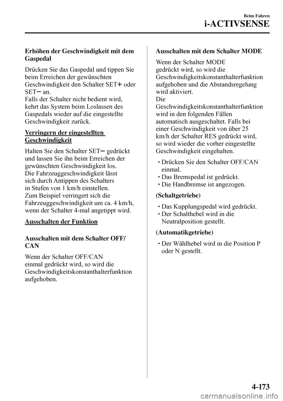 MAZDA MODEL 3 HATCHBACK 2016  Betriebsanleitung (in German) 4–173
Beim Fahren
i-ACTIVSENSE
  Erhöhen der Geschwindigkeit mit dem 
Gaspedal
    Drücken Sie das Gaspedal und tippen Sie 
beim Erreichen der gewünschten 
Geschwindigkeit den Schalter  SET  
   