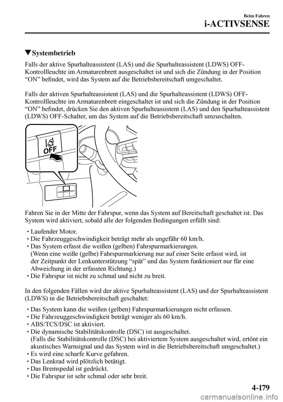 MAZDA MODEL 3 HATCHBACK 2016  Betriebsanleitung (in German) 4–17 9
Beim Fahren
i-ACTIVSENSE
 Systembetrieb
    Falls der aktive Spurhalteassistent (LAS) und die Spurhalteassistent (LDWS) OFF-
Kontrollleuchte im Armaturenbrett ausgeschaltet ist und sich die Z