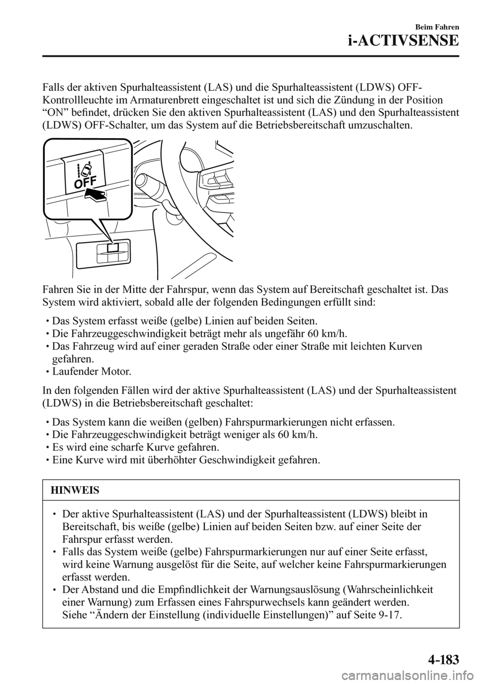 MAZDA MODEL 3 HATCHBACK 2016  Betriebsanleitung (in German) 4–183
Beim Fahren
i-ACTIVSENSE
  Falls der aktiven Spurhalteassistent (LAS) und die Spurhalteassistent (LDWS) OFF-
Kontrollleuchte im Armaturenbrett eingeschaltet ist und sich die Zündung in der Po