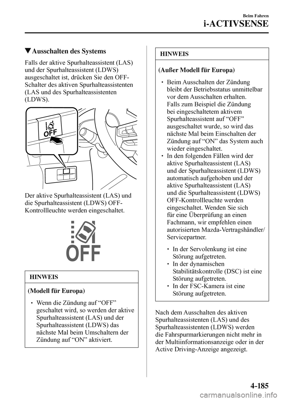 MAZDA MODEL 3 HATCHBACK 2016  Betriebsanleitung (in German) 4–185
Beim Fahren
i-ACTIVSENSE
 Ausschalten des Systems
    Falls  der  aktive  Spurhalteassistent  (LAS) 
und der Spurhalteassistent (LDWS) 
ausgeschaltet ist, drücken Sie den OFF-
Schalter des ak