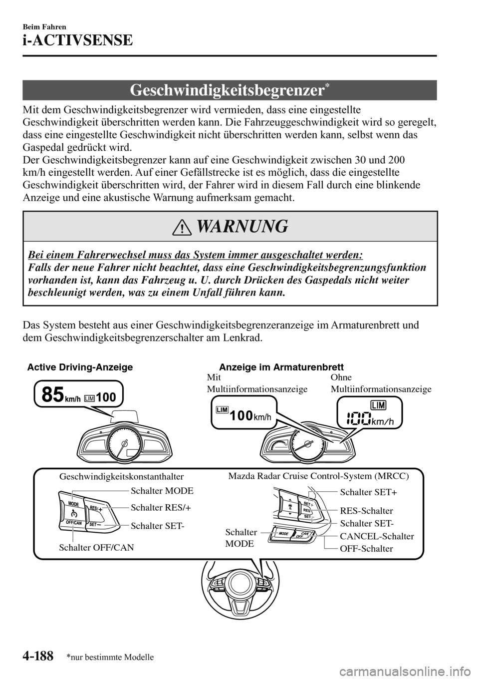 MAZDA MODEL 3 HATCHBACK 2016  Betriebsanleitung (in German) 4–18 8
Beim Fahren
i-ACTIVSENSE
*nur bestimmte Modelle
 Geschwindigkeitsbegrenzer *
              Mit  dem  Geschwindigkeitsbegrenzer  wird  vermieden,  dass  eine  eingestellte 
Geschwindigkeit üb