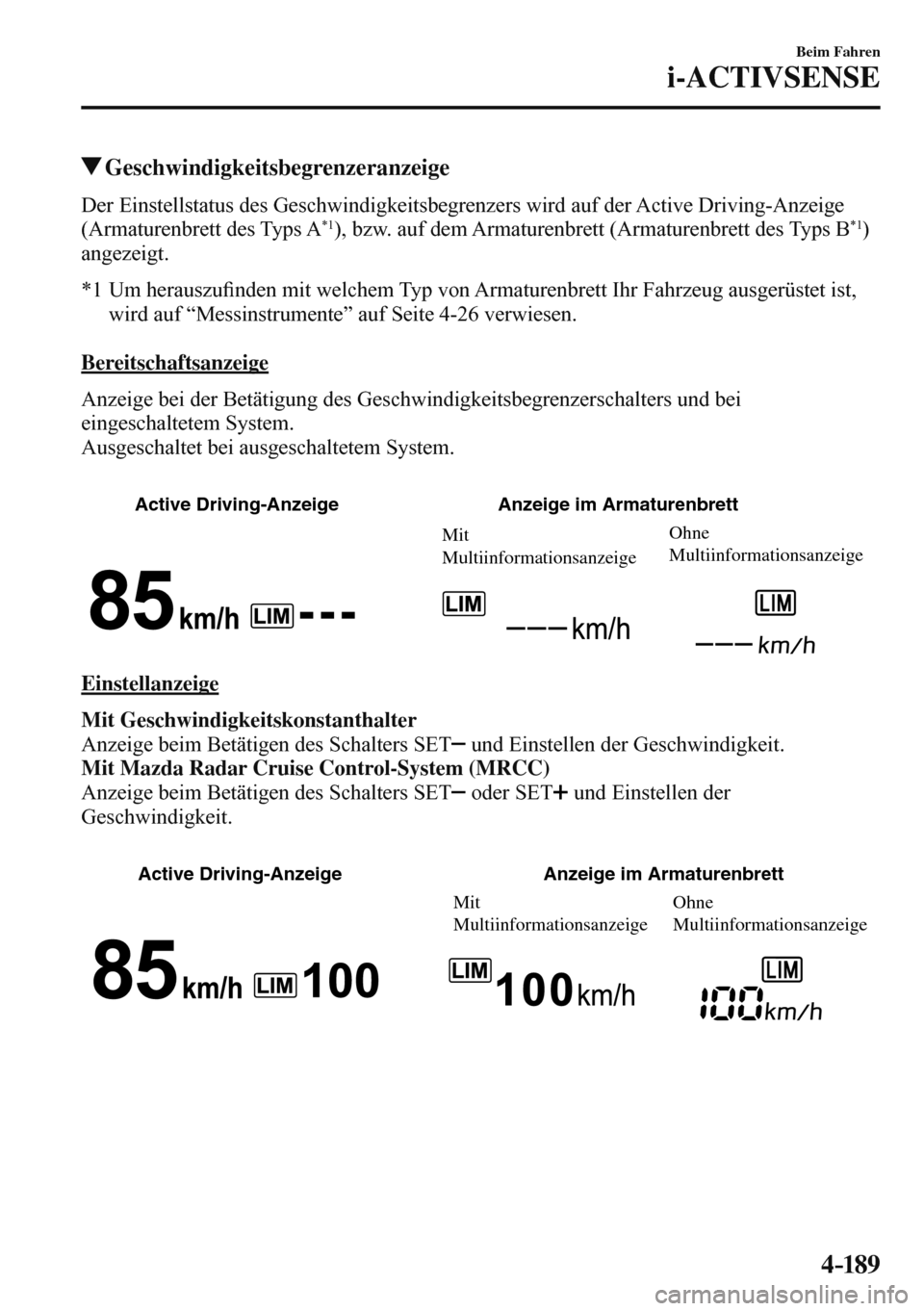 MAZDA MODEL 3 HATCHBACK 2016  Betriebsanleitung (in German) 4–189
Beim Fahren
i-ACTIVSENSE
 Geschwindigkeitsbegrenzeranzeige
            Der  Einstellstatus  des  Geschwindigkeitsbegrenzers  wird  auf  der  Active  Driving-Anzeige 
(Armaturenbrett des Typs A
