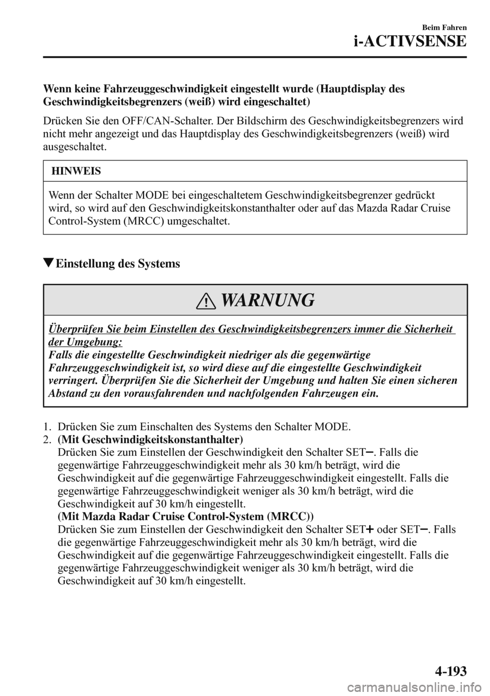 MAZDA MODEL 3 HATCHBACK 2016  Betriebsanleitung (in German) 4–193
Beim Fahren
i-ACTIVSENSE
  Wenn keine Fahrzeuggeschwindigkeit eingestellt wurde (Hauptdisplay des 
Geschwindigkeitsbegrenzers (weiß) wird eingeschaltet)
   Drücken Sie den  OFF/CAN -Schalter