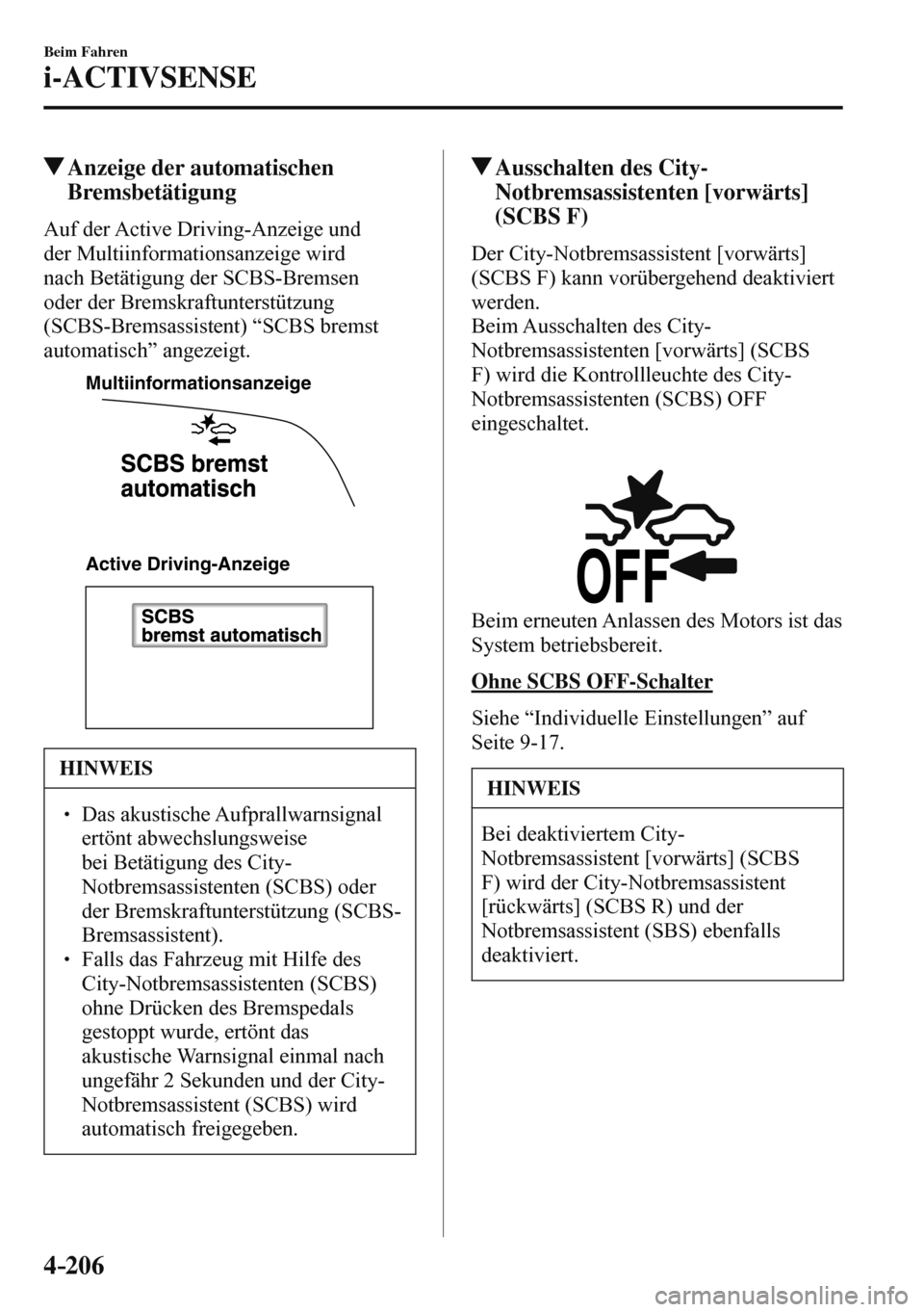 MAZDA MODEL 3 HATCHBACK 2016  Betriebsanleitung (in German) 4–206
Beim Fahren
i-ACTIVSENSE
 Anzeige der automatischen 
Bremsbetätigung
    Auf  der  Active  Driving-Anzeige  und 
der Multiinformationsanzeige wird 
nach Betätigung der SCBS-Bremsen 
oder der