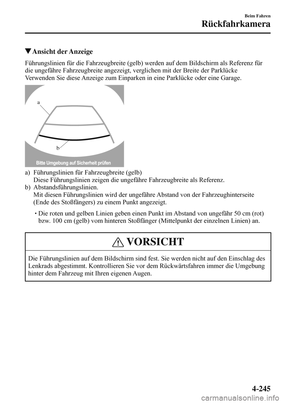 MAZDA MODEL 3 HATCHBACK 2016  Betriebsanleitung (in German) 4–245
Beim Fahren
Rückfahrkamera
 Ansicht  der  Anzeige
            Führungslinien  für  die  Fahrzeugbreite  (gelb)  werden  auf  dem  Bildschirm  als  Referenz  für 
die ungefähre Fahrzeugbre
