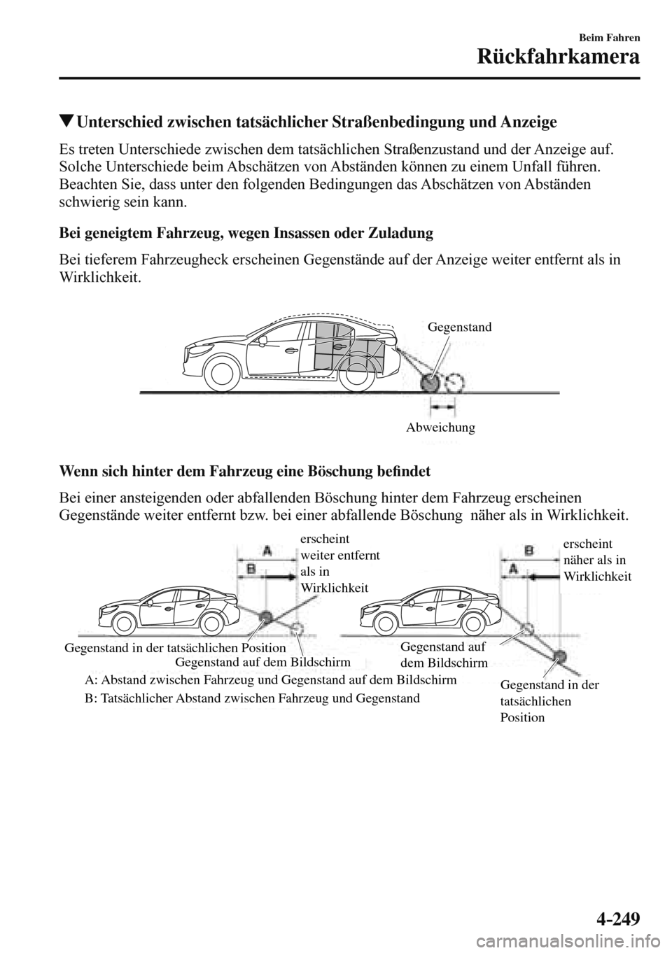MAZDA MODEL 3 HATCHBACK 2016  Betriebsanleitung (in German) 4–249
Beim Fahren
Rückfahrkamera
 Unterschied zwischen tatsächlicher Straßenbedingung und Anzeige
            Es  treten  Unterschiede  zwischen  dem  tatsächlichen  Straßenzustand  und  der  A