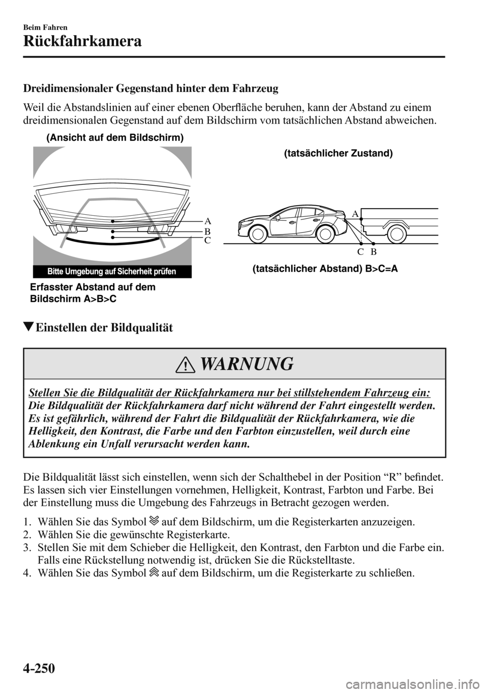 MAZDA MODEL 3 HATCHBACK 2016  Betriebsanleitung (in German) 4–250
Beim Fahren
Rückfahrkamera
  Dreidimensionaler Gegenstand hinter dem Fahrzeug
    Weil die Abstandslinien auf einer ebenen Ober�À äche beruhen, kann der Abstand zu einem 
dreidimensionalen 