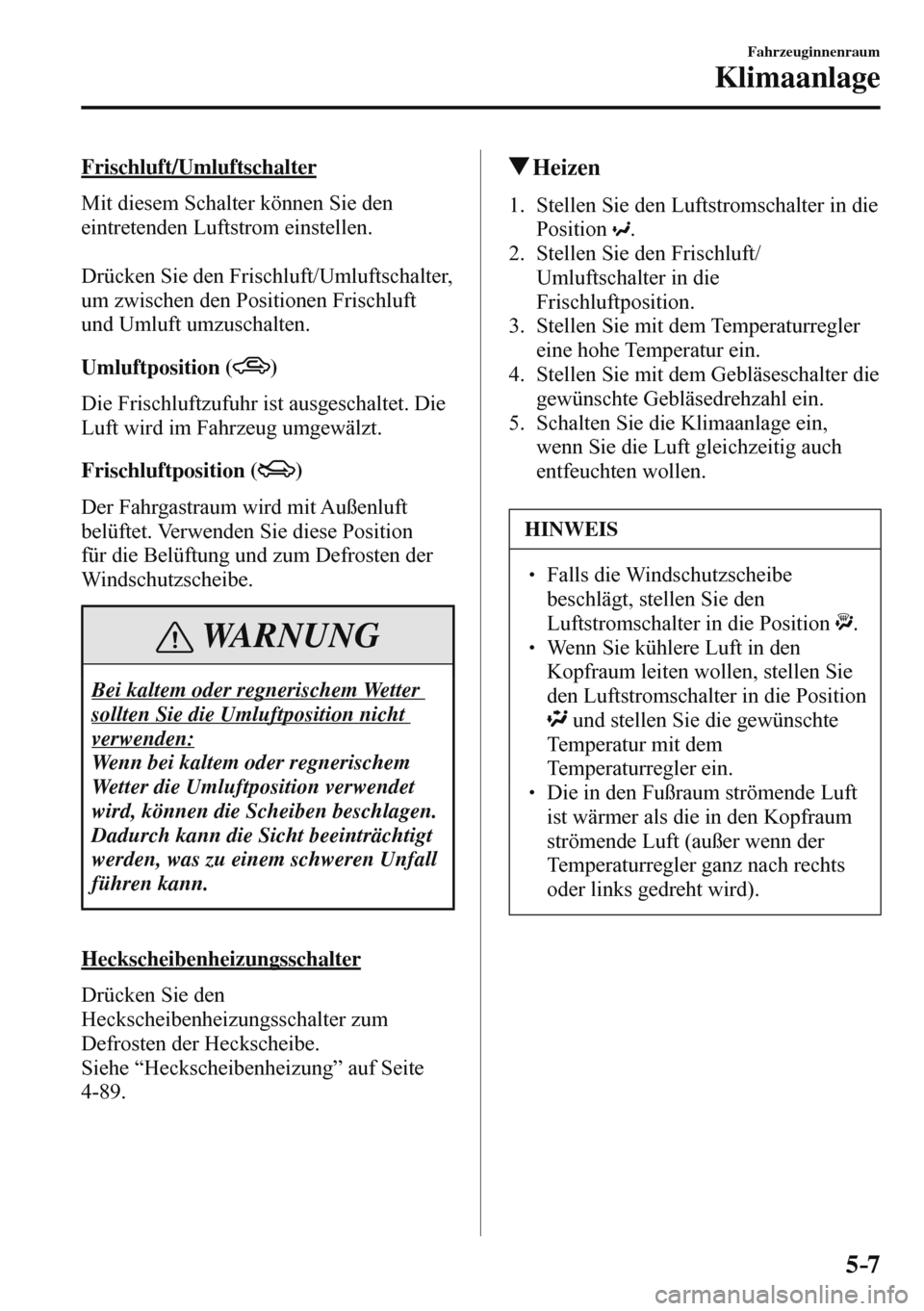 MAZDA MODEL 3 HATCHBACK 2016  Betriebsanleitung (in German) 5–7
Fahrzeuginnenraum
Klimaanlage
  Frischluft/Umluftschalter
    Mit diesem Schalter können Sie den 
eintretenden Luftstrom einstellen.
  
  Drücken Sie den Frischluft/Umluftschalter, 
um zwische