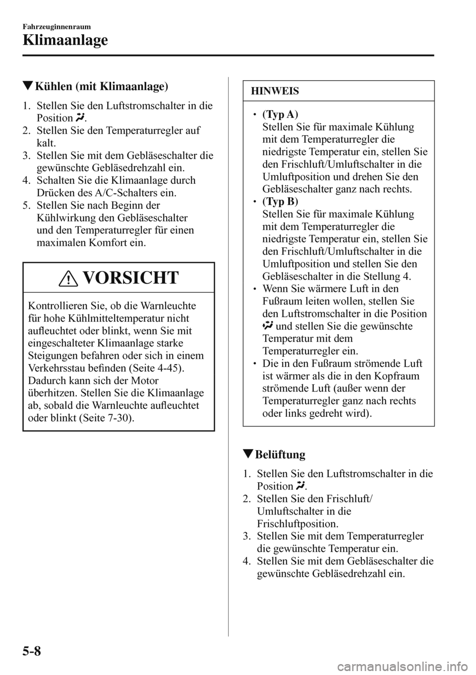 MAZDA MODEL 3 HATCHBACK 2016  Betriebsanleitung (in German) 5–8
Fahrzeuginnenraum
Klimaanlage
 Kühlen (mit Klimaanlage)
     1.   Stellen  Sie  den  Luftstromschalter  in  die 
Position  
 .
   2.   Stellen  Sie  den  Temperaturregler  auf 
kalt.
   3.   St