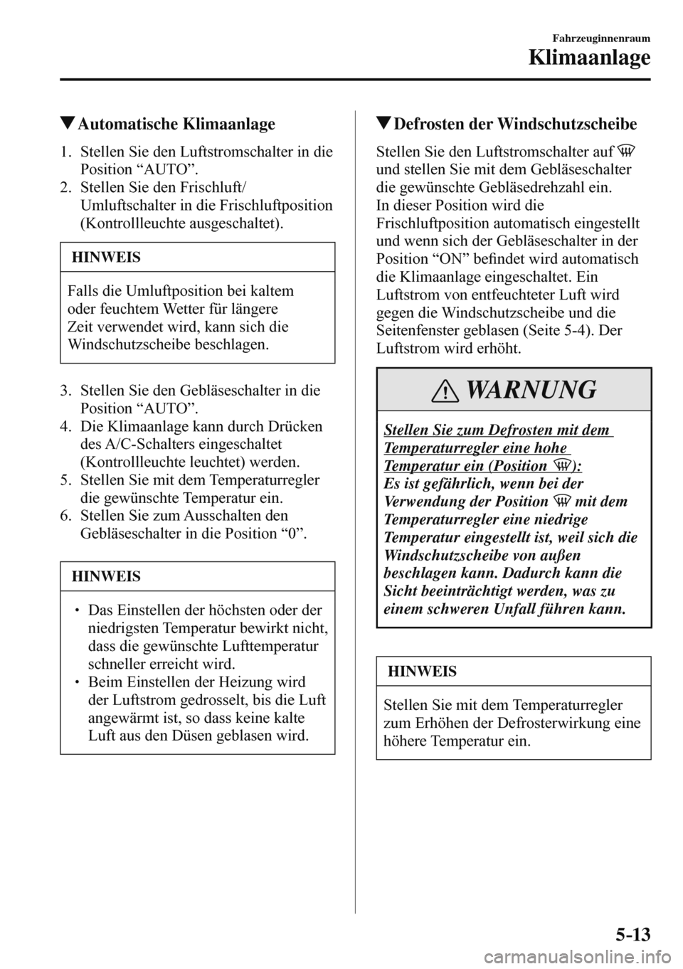MAZDA MODEL 3 HATCHBACK 2016  Betriebsanleitung (in German) 5–13
Fahrzeuginnenraum
Klimaanlage
 Automatische  Klimaanlage
     1.   Stellen  Sie  den  Luftstromschalter  in  die 
Position “AUTO”.
   2.   Stellen  Sie  den  Frischluft/
Umluftschalter in d