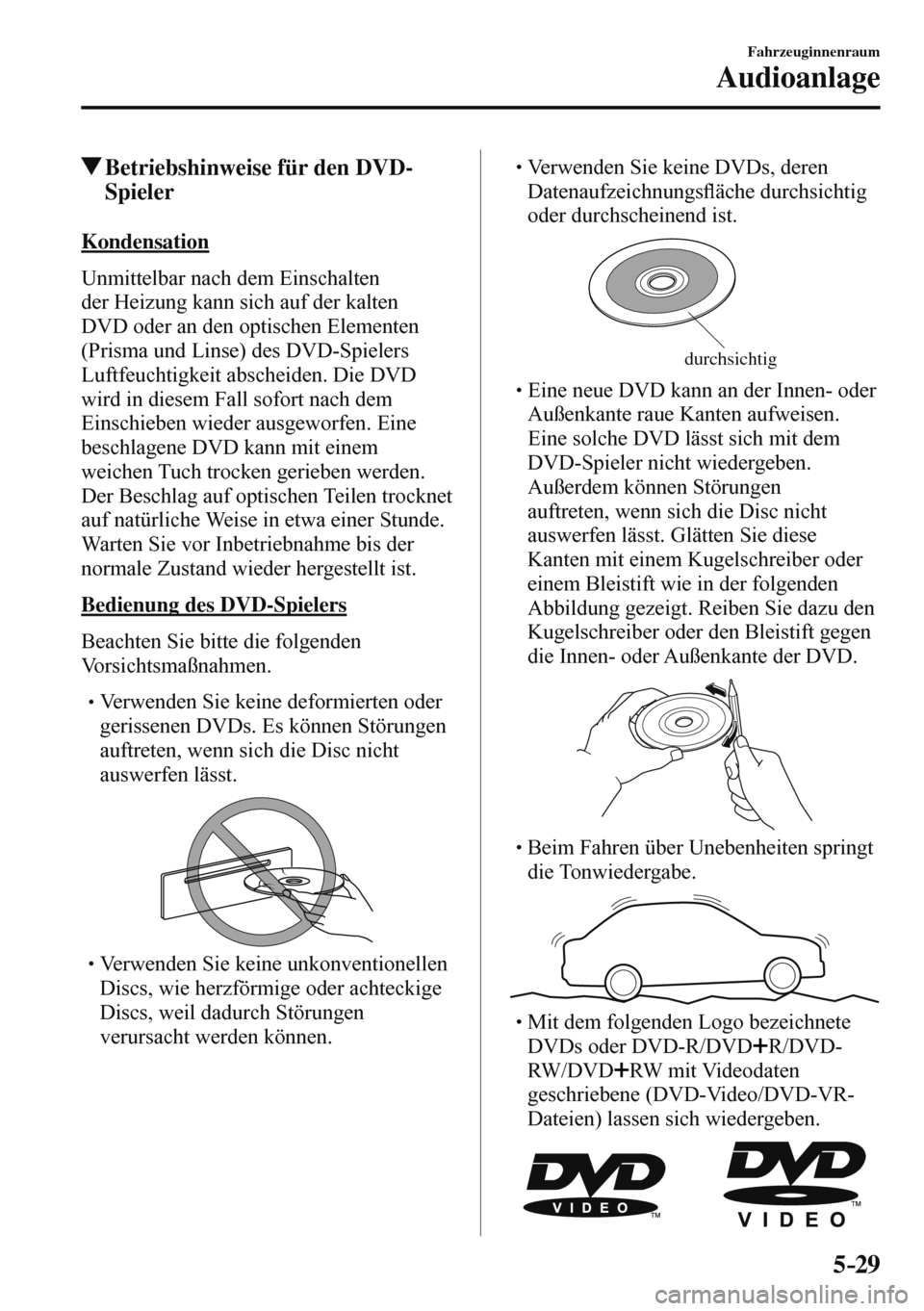 MAZDA MODEL 3 HATCHBACK 2016  Betriebsanleitung (in German) 5–29
Fahrzeuginnenraum
Audioanlage
 Betriebshinweise für den DVD-
Spieler
    Kondensation
    Unmittelbar  nach  dem  Einschalten 
der Heizung kann sich auf der kalten 
DVD oder an den optischen E