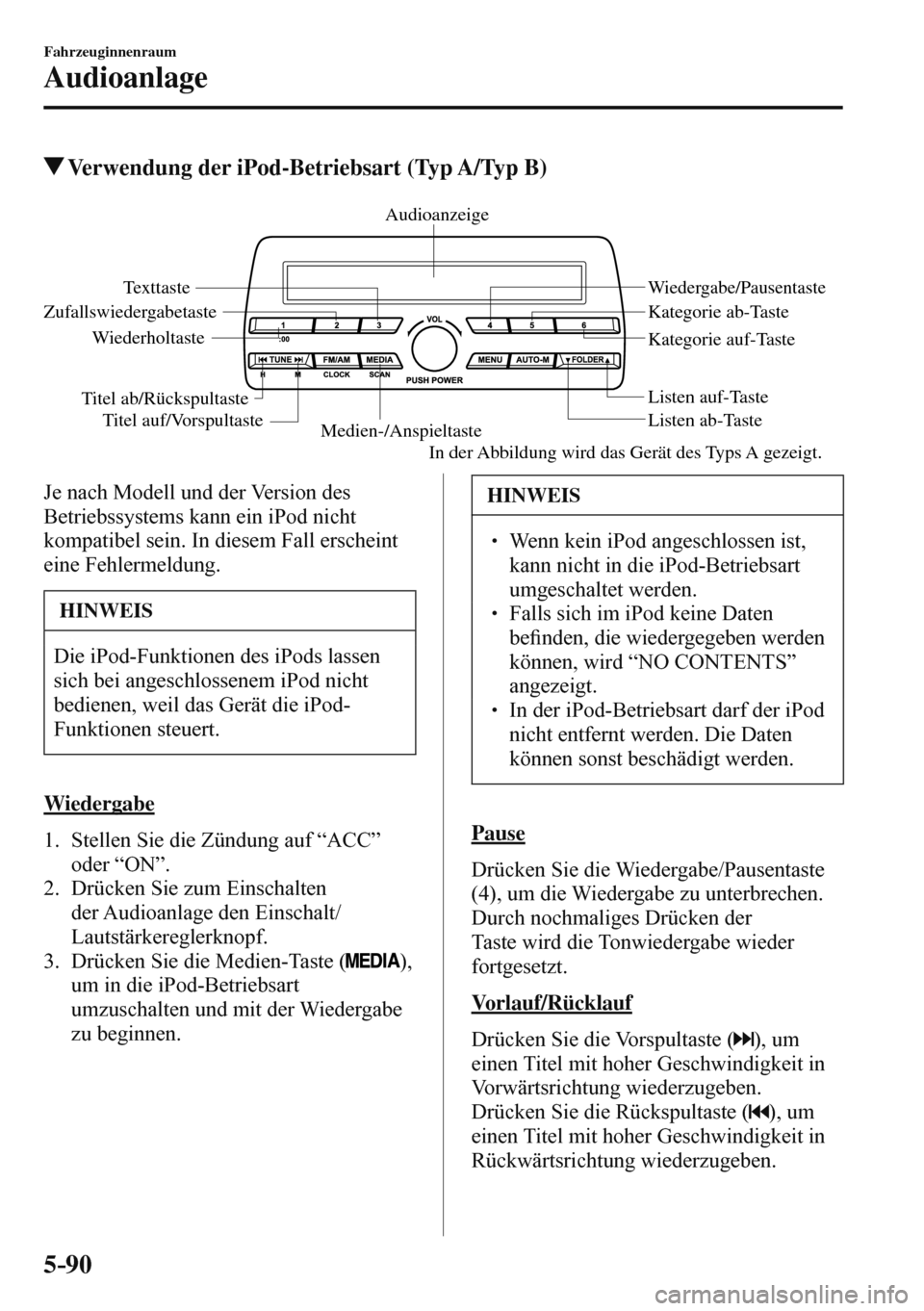 MAZDA MODEL 3 HATCHBACK 2016 Betriebsanleitung (in German) 5–90
Fahrzeuginnenraum
Audioanlage
Verwendung der iPod-Betriebsart (Typ A/Typ B)
Medien-/AnspieltasteListen ab-Taste Listen auf-Taste
Wiedergabe/Pausentaste
Zufallswiedergabetaste
Wiederholtast MAZDA MODEL 3 HATCHBACK 2016 Betriebsanleitung (in German) 5–90
Fahrzeuginnenraum
Audioanlage
Verwendung der iPod-Betriebsart (Typ A/Typ B)
Medien-/AnspieltasteListen ab-Taste Listen auf-Taste
Wiedergabe/Pausentaste
Zufallswiedergabetaste
Wiederholtast