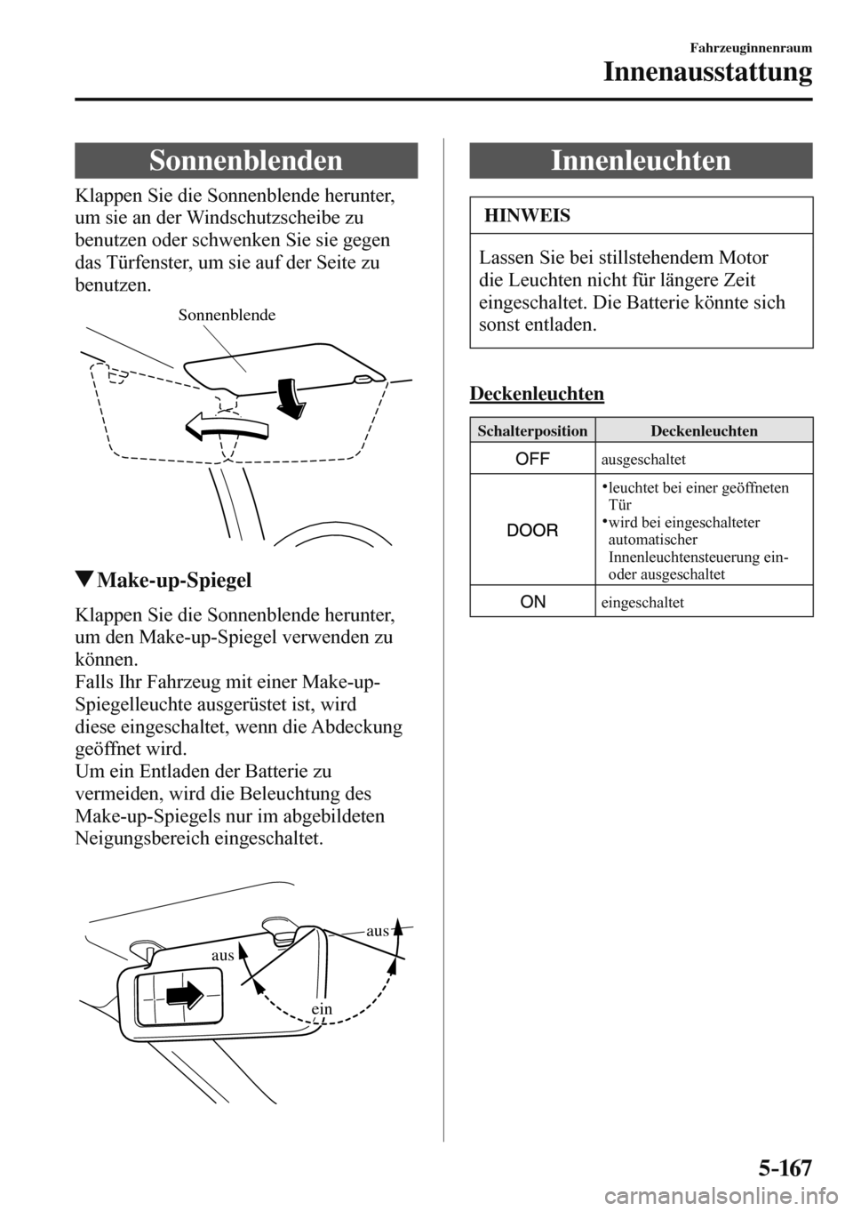 MAZDA MODEL 3 HATCHBACK 2016  Betriebsanleitung (in German) 5–167
Fahrzeuginnenraum
Innenausstattung
      Sonnenblenden
            Klappen  Sie  die  Sonnenblende  herunter, 
um sie an der Windschutzscheibe zu 
benutzen oder schwenken Sie sie gegen 
das T
